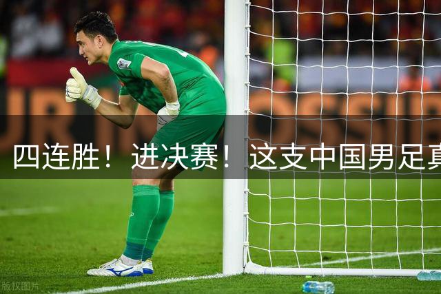 四连胜！进决赛！这支中国男足真的不一样？