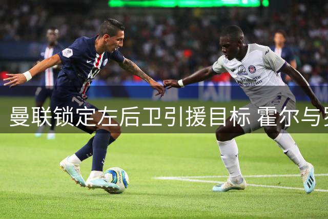 曼联锁定左后卫引援目标 霍尔与罗宾逊成备选方案