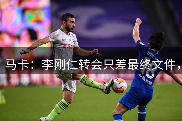 马卡：李刚仁转会只差最终文件，其亚洲影响力超姆巴佩